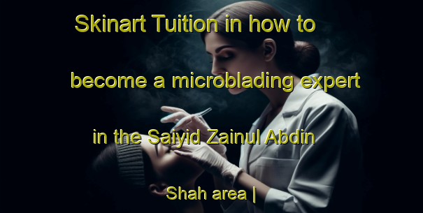 Skinart Tuition in how to become a microblading expert in the Saiyid Zainul Abdin Shah area | MicrobladingTraining | MicrobladingClasses | SkinartTraining-Pakistan